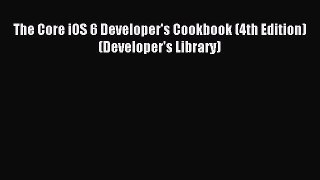Read The Core iOS 6 Developer's Cookbook (4th Edition) (Developer's Library) Ebook Free