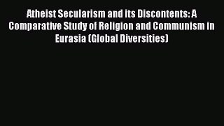 Download Atheist Secularism and its Discontents: A Comparative Study of Religion and Communism