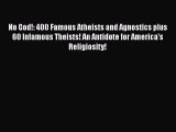 Download No God!: 400 Famous Atheists and Agnostics plus 60 Infamous Theists! An Antidote for