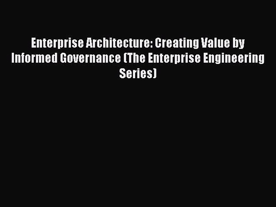 Read Enterprise Architecture: Creating Value by Informed Governance (The Enterprise Engineering