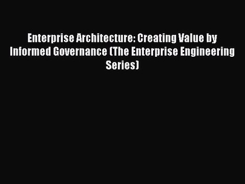 Read Enterprise Architecture: Creating Value by Informed Governance (The Enterprise Engineering