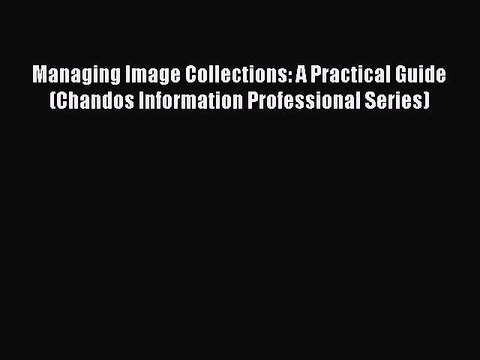 Read Managing Image Collections: A Practical Guide (Chandos Information Professional Series)