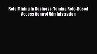 Read Role Mining In Business: Taming Role-Based Access Control Administration Ebook Free