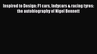 Read Inspired to Design: F1 cars Indycars & racing tyres: the autobiography of Nigel Bennett