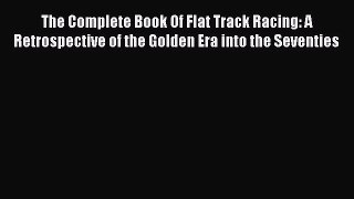 Read The Complete Book Of Flat Track Racing: A Retrospective of the Golden Era into the Seventies