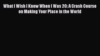 Read What I Wish I Knew When I Was 20: A Crash Course on Making Your Place in the World Ebook
