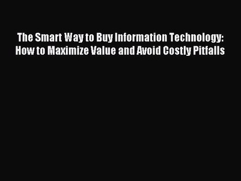 Read The Smart Way to Buy Information Technology: How to Maximize Value and Avoid Costly Pitfalls
