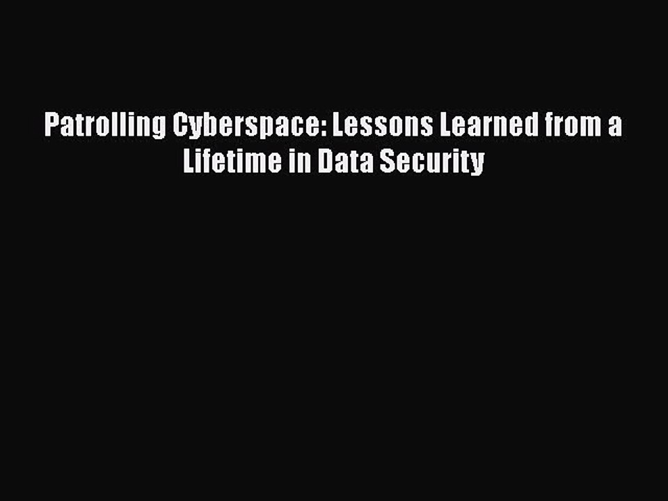 PDF Patrolling Cyberspace: Lessons Learned from a Lifetime in Data Security Free Books