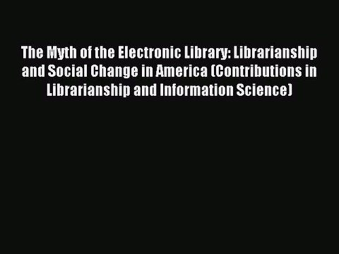 Read The Myth of the Electronic Library: Librarianship and Social Change in America (Contributions
