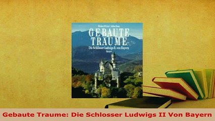 PDF  Gebaute Traume Die Schlosser Ludwigs II Von Bayern Read Full Ebook