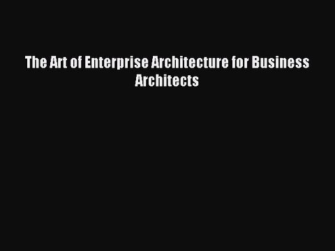 Read The Art of Enterprise Architecture for Business Architects Ebook Free