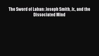 Download The Sword of Laban: Joseph Smith Jr. and the Dissociated Mind Ebook Online