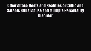 Read Other Altars: Roots and Realities of Cultic and Satanic Ritual Abuse and Multiple Personality