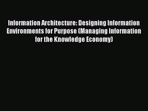 Read Information Architecture: Designing Information Environments for Purpose (Managing Information