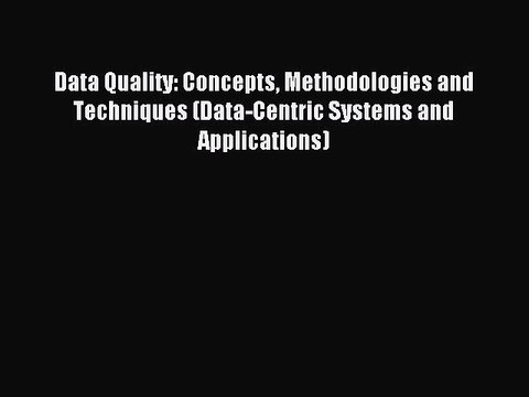 Download Data Quality: Concepts Methodologies and Techniques (Data-Centric Systems and Applications)