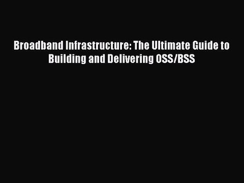 Download Broadband Infrastructure: The Ultimate Guide to Building and Delivering OSS/BSS Ebook