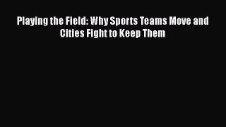 [PDF] Playing the Field: Why Sports Teams Move and Cities Fight to Keep Them [Read] Full Ebook