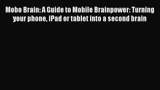 Read Mobo Brain: A Guide to Mobile Brainpower: Turning your phone iPad or tablet into a second