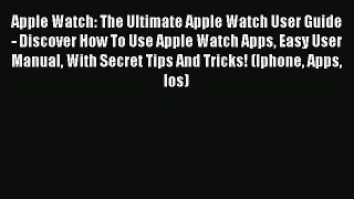 Read Apple Watch: The Ultimate Apple Watch User Guide - Discover How To Use Apple Watch Apps