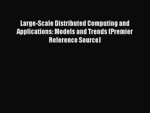 Read Large-Scale Distributed Computing and Applications: Models and Trends (Premier Reference