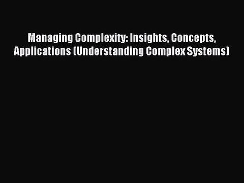Read Managing Complexity: Insights Concepts Applications (Understanding Complex Systems) Ebook