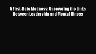 Read A First-Rate Madness: Uncovering the Links Between Leadership and Mental Illness Ebook