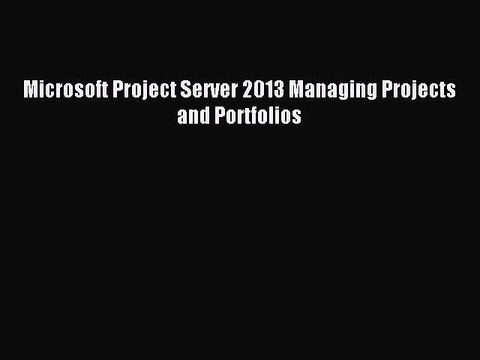Download Microsoft Project Server 2013 Managing Projects and Portfolios Ebook Online
