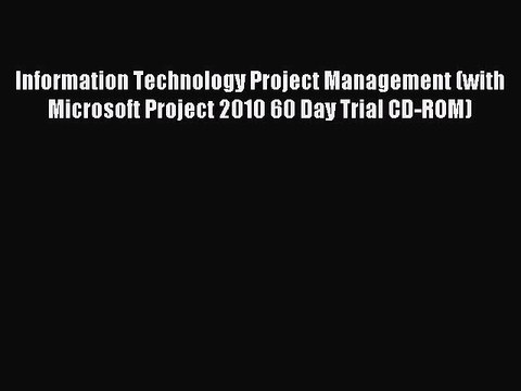 Read Information Technology Project Management (with Microsoft Project 2010 60 Day Trial CD-ROM)
