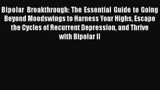 Read Bipolar Breakthrough: The Essential Guide to Going Beyond Moodswings to Harness Your Highs