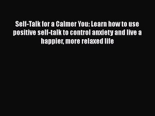 Read Self-Talk for a Calmer You: Learn how to use positive self-talk to control anxiety and