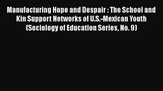 [PDF] Manufacturing Hope and Despair : The School and Kin Support Networks of U.S.-Mexican
