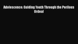 [PDF] Adolescence: Guiding Youth Through the Perilous Ordeal [Read] Full Ebook