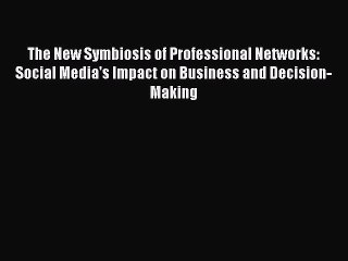 Read The New Symbiosis of Professional Networks: Social Media's Impact on Business and Decision-Making