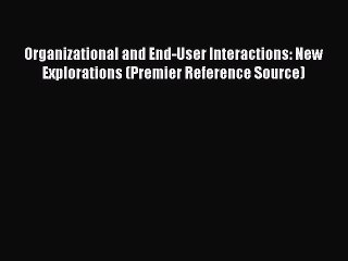 Read Organizational and End-User Interactions: New Explorations (Premier Reference Source)