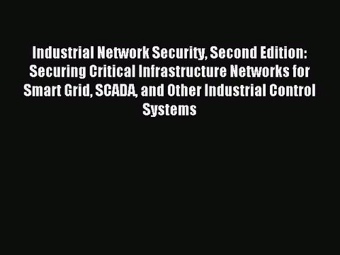 Read Industrial Network Security Second Edition: Securing Critical Infrastructure Networks
