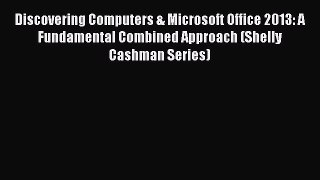 Read Discovering Computers & Microsoft Office 2013: A Fundamental Combined Approach (Shelly