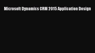Read Microsoft Dynamics CRM 2015 Application Design Ebook Free