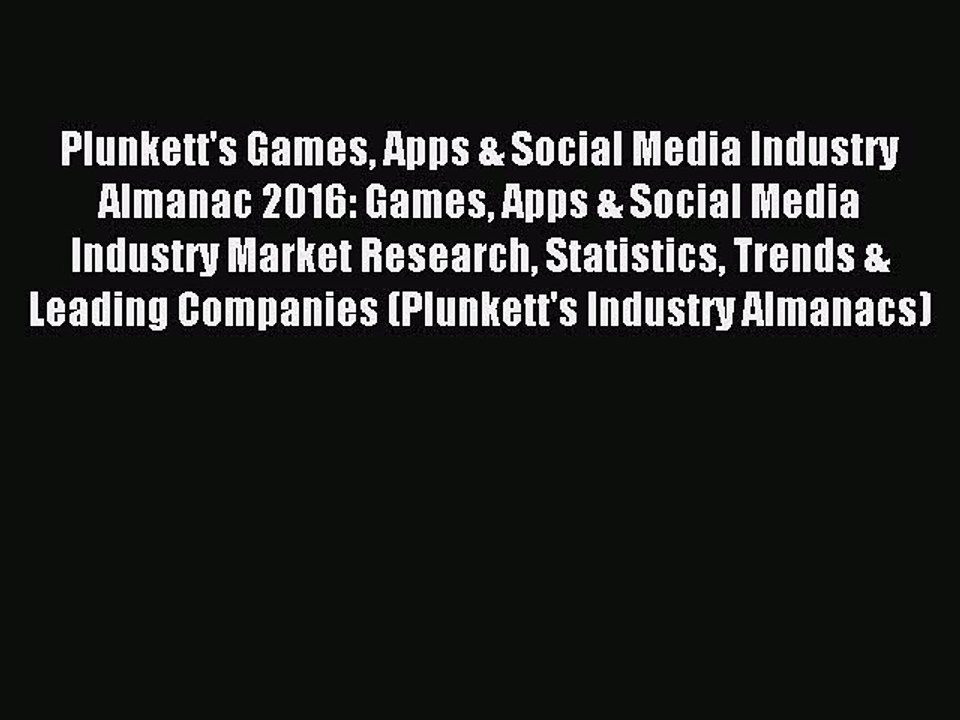 Read Plunkett's Games Apps & Social Media Industry Almanac 2016: Games Apps & Social Media