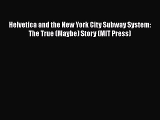 Download Helvetica and the New York City Subway System: The True (Maybe) Story (MIT Press)