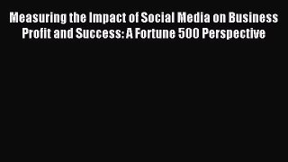 Read Measuring the Impact of Social Media on Business Profit and Success: A Fortune 500 Perspective