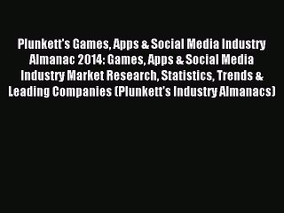Read Plunkett's Games Apps & Social Media Industry Almanac 2014: Games Apps & Social Media