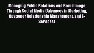 Read Managing Public Relations and Brand Image Through Social Media (Advances in Marketing