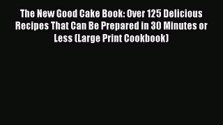[PDF] The New Good Cake Book: Over 125 Delicious Recipes That Can Be Prepared in 30 Minutes