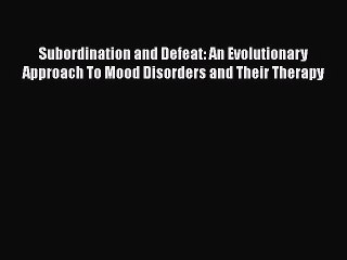 Read Subordination and Defeat: An Evolutionary Approach To Mood Disorders and Their Therapy