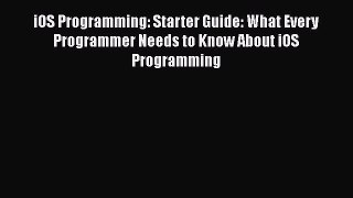 Download iOS Programming: Starter Guide: What Every Programmer Needs to Know About iOS Programming