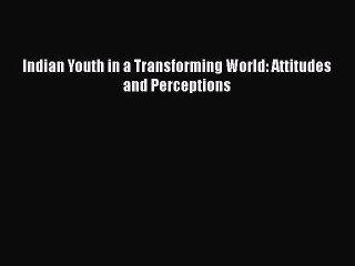 [PDF] Indian Youth in a Transforming World: Attitudes and Perceptions [Read] Full Ebook