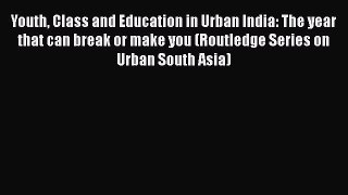 [PDF] Youth Class and Education in Urban India: The year that can break or make you (Routledge