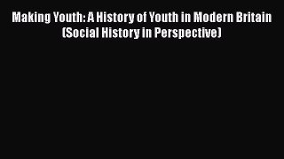 [PDF] Making Youth: A History of Youth in Modern Britain (Social History in Perspective) [Read]
