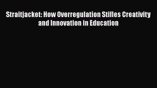 [PDF] Straitjacket: How Overregulation Stifles Creativity and Innovation in Education [Read]