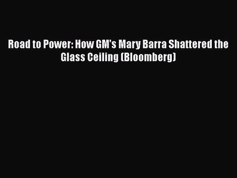 PDF Road to Power: How GM's Mary Barra Shattered the Glass Ceiling (Bloomberg) EBook